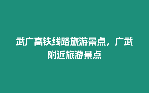 武廣高鐵線路旅游景點，廣武附近旅游景點