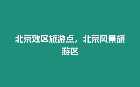 北京效區(qū)旅游點，北京風景旅游區(qū)