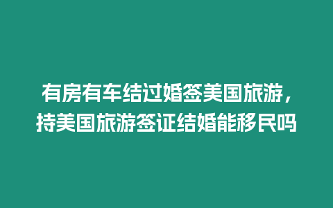 有房有車結(jié)過婚簽美國旅游，持美國旅游簽證結(jié)婚能移民嗎