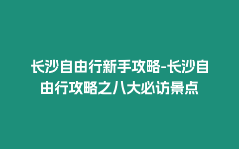 長沙自由行新手攻略-長沙自由行攻略之八大必訪景點(diǎn)