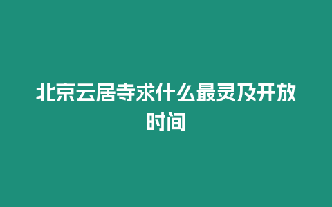 北京云居寺求什么最靈及開放時間