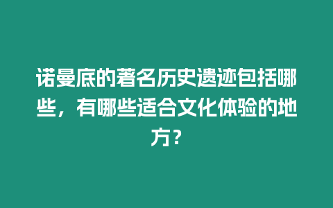 諾曼底的著名歷史遺跡包括哪些，有哪些適合文化體驗的地方？