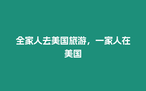 全家人去美國(guó)旅游，一家人在美國(guó)