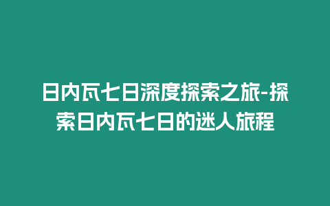 日內瓦七日深度探索之旅-探索日內瓦七日的迷人旅程