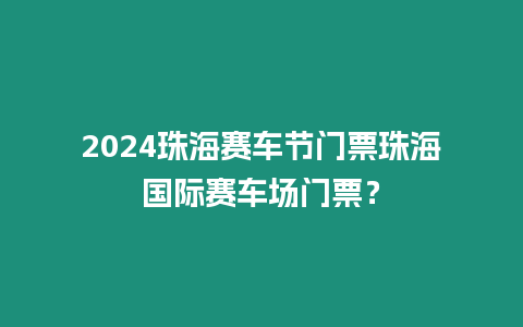 2024珠海賽車節(jié)門票珠海國(guó)際賽車場(chǎng)門票？