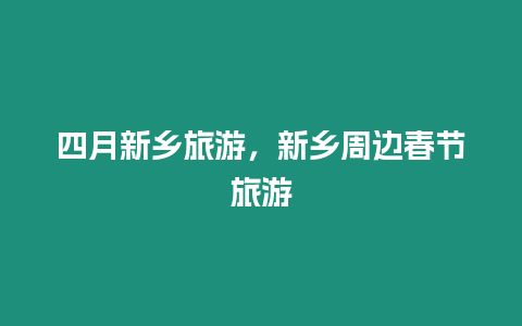 四月新鄉旅游，新鄉周邊春節旅游