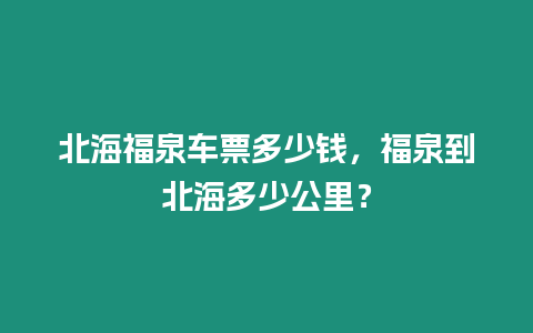 北海福泉車票多少錢，福泉到北海多少公里？
