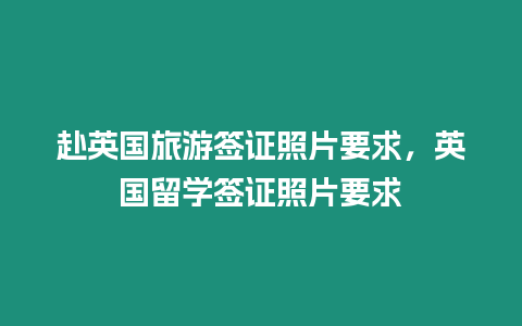 赴英國(guó)旅游簽證照片要求，英國(guó)留學(xué)簽證照片要求