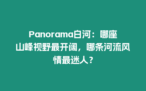Panorama白河：哪座山峰視野最開闊，哪條河流風情最迷人？