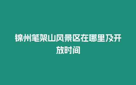 錦州筆架山風(fēng)景區(qū)在哪里及開(kāi)放時(shí)間
