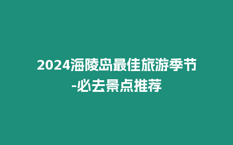 2024海陵島最佳旅游季節-必去景點推薦