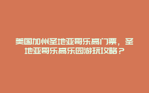 美國加州圣地亞哥樂高門票，圣地亞哥樂高樂園游玩攻略？