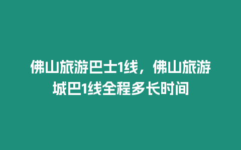 佛山旅游巴士1線，佛山旅游城巴1線全程多長時間