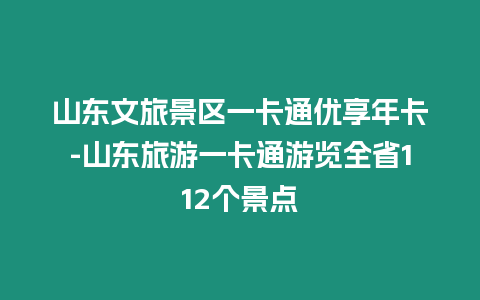 山東文旅景區一卡通優享年卡-山東旅游一卡通游覽全省112個景點