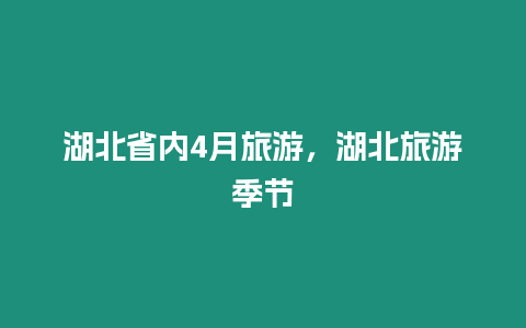 湖北省內4月旅游，湖北旅游季節