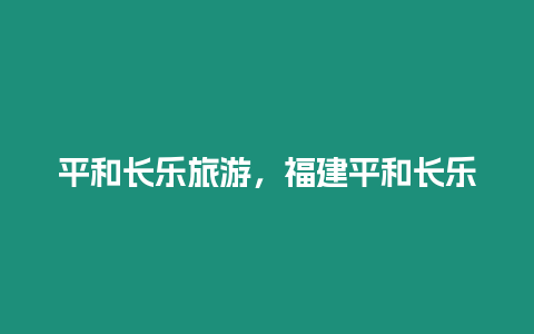 平和長(zhǎng)樂旅游，福建平和長(zhǎng)樂