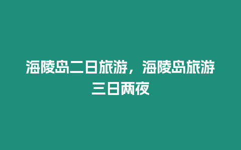 海陵島二日旅游，海陵島旅游三日兩夜