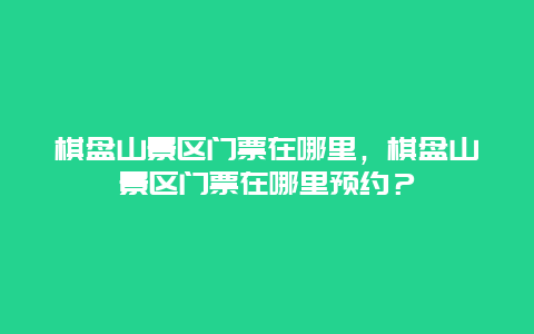 棋盤山景區(qū)門票在哪里，棋盤山景區(qū)門票在哪里預(yù)約？
