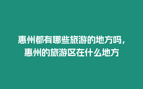 惠州都有哪些旅游的地方嗎，惠州的旅游區(qū)在什么地方