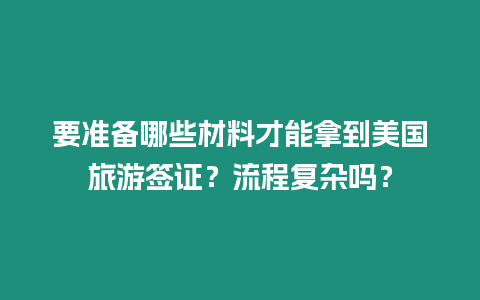 要準備哪些材料才能拿到美國旅游簽證？流程復雜嗎？