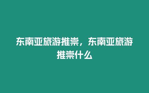東南亞旅游推崇，東南亞旅游推崇什么