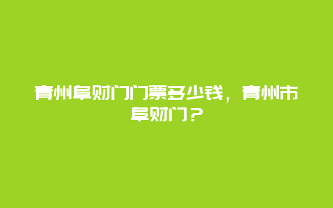 青州阜財門門票多少錢，青州市阜財門？