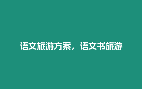語(yǔ)文旅游方案，語(yǔ)文書(shū)旅游