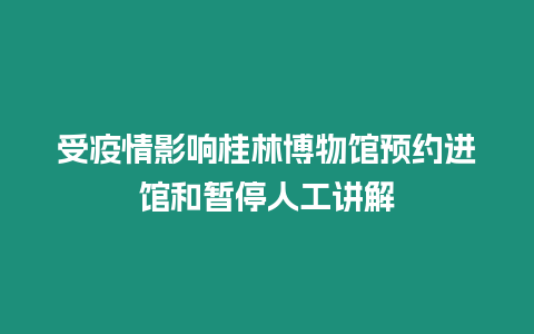 受疫情影響桂林博物館預約進館和暫停人工講解