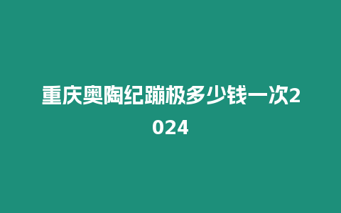 重慶奧陶紀蹦極多少錢一次2024