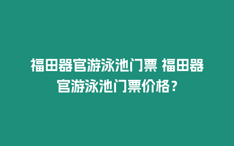 福田器官游泳池門票 福田器官游泳池門票價格？
