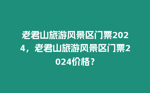 老君山旅游風景區門票2024，老君山旅游風景區門票2024價格？