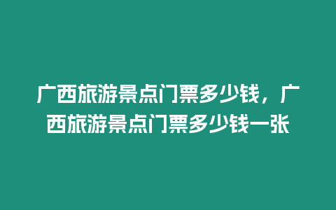 廣西旅游景點(diǎn)門票多少錢，廣西旅游景點(diǎn)門票多少錢一張