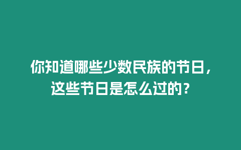 你知道哪些少數民族的節日，這些節日是怎么過的？