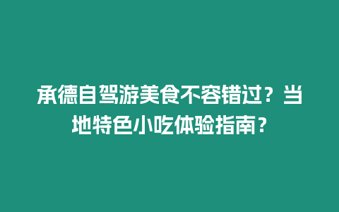 承德自駕游美食不容錯(cuò)過？當(dāng)?shù)靥厣〕泽w驗(yàn)指南？