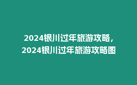 2024銀川過(guò)年旅游攻略，2024銀川過(guò)年旅游攻略圖