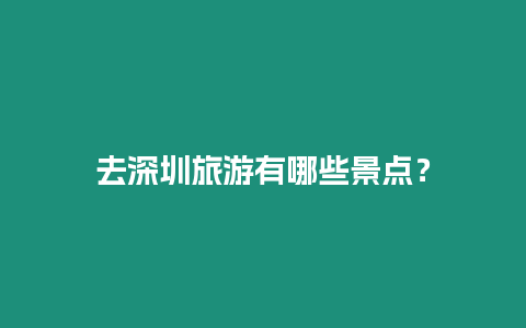 去深圳旅游有哪些景點(diǎn)？