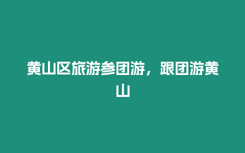 黃山區旅游參團游，跟團游黃山