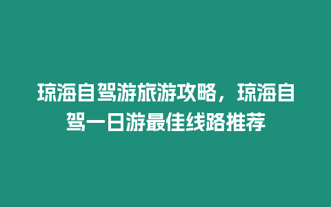 瓊海自駕游旅游攻略，瓊海自駕一日游最佳線路推薦