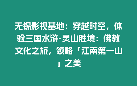 無錫影視基地：穿越時空，體驗三國水滸-靈山勝境：佛教文化之旅，領略「江南第一山」之美