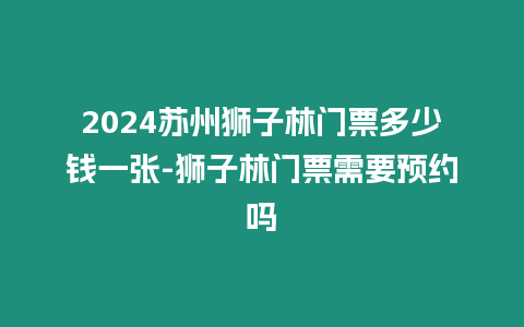 2024蘇州獅子林門票多少錢一張-獅子林門票需要預約嗎