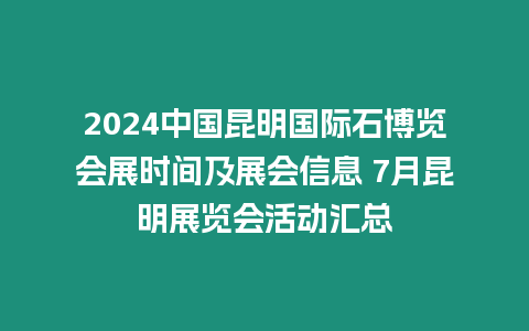 2024中國昆明國際石博覽會展時間及展會信息 7月昆明展覽會活動匯總