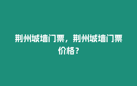 荊州城墻門票，荊州城墻門票價格？