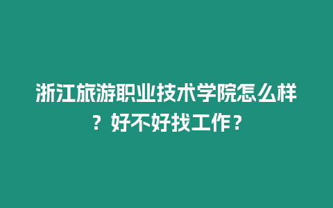 浙江旅游職業(yè)技術(shù)學(xué)院怎么樣？好不好找工作？