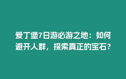 愛丁堡7日游必游之地：如何避開人群，探索真正的寶石？