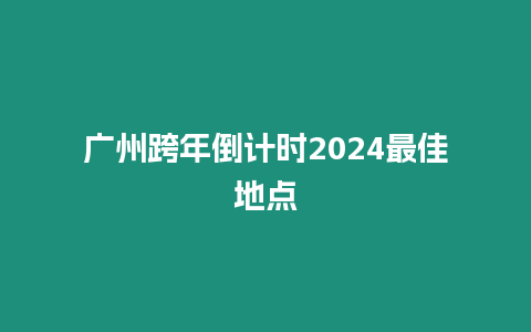 廣州跨年倒計時2024最佳地點(diǎn)