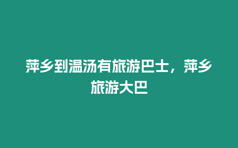 萍鄉(xiāng)到溫湯有旅游巴士，萍鄉(xiāng)旅游大巴