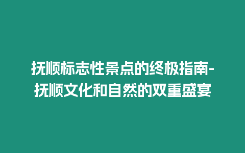 撫順標(biāo)志性景點(diǎn)的終極指南-撫順文化和自然的雙重盛宴