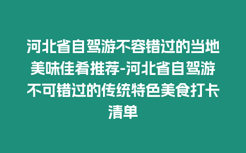 河北省自駕游不容錯過的當地美味佳肴推薦-河北省自駕游不可錯過的傳統特色美食打卡清單