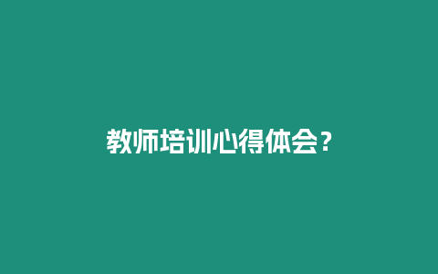 教師培訓心得體會？