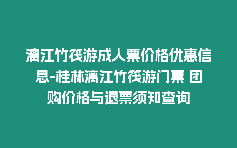 漓江竹筏游成人票價格優惠信息-桂林漓江竹筏游門票 團購價格與退票須知查詢